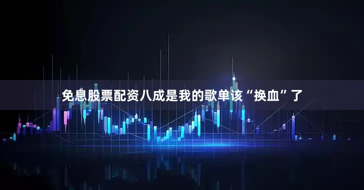 免息股票配资八成是我的歌单该“换血”了