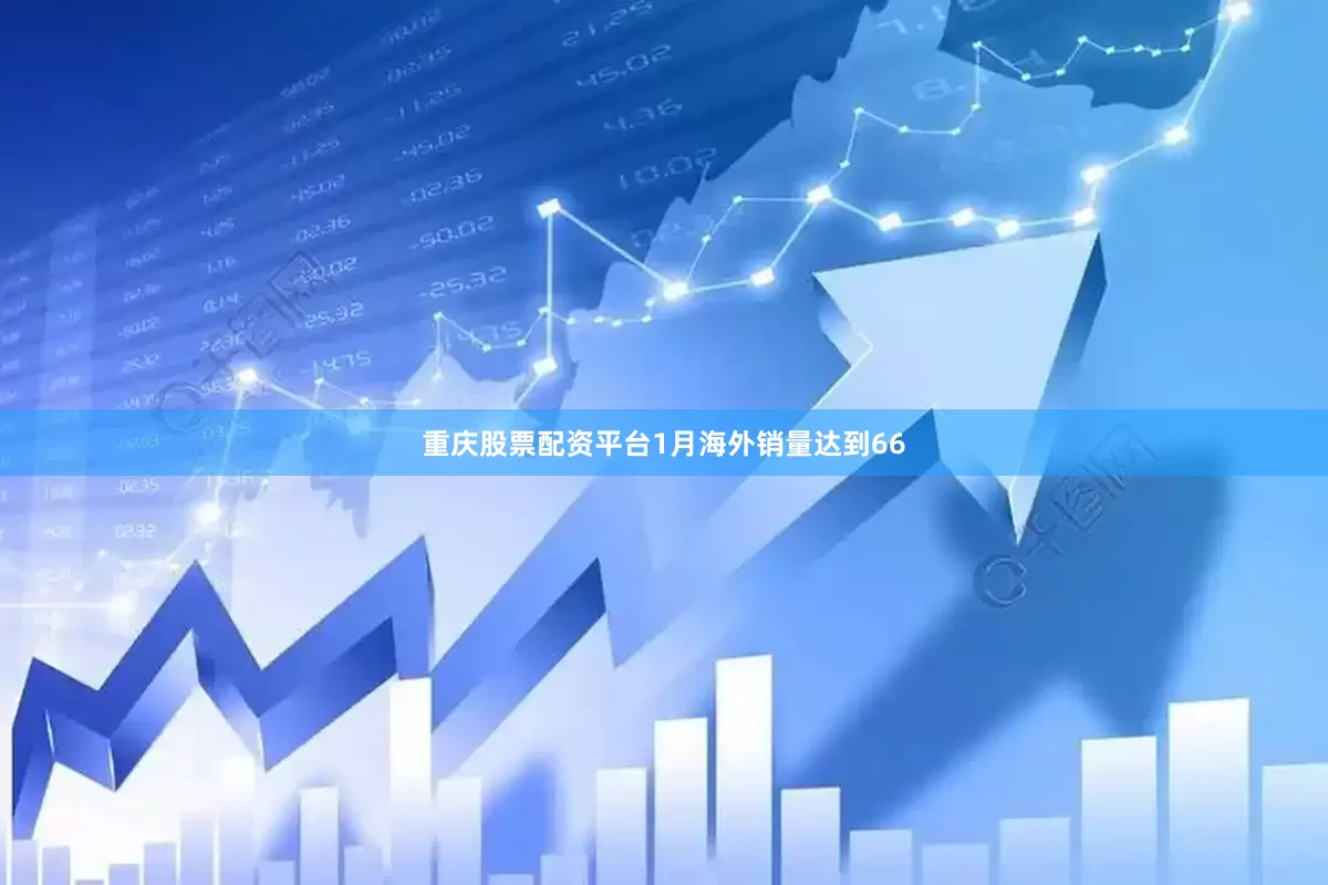 重庆股票配资平台1月海外销量达到66