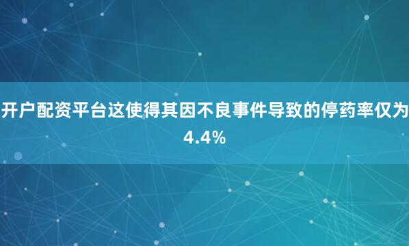 开户配资平台这使得其因不良事件导致的停药率仅为4.4%