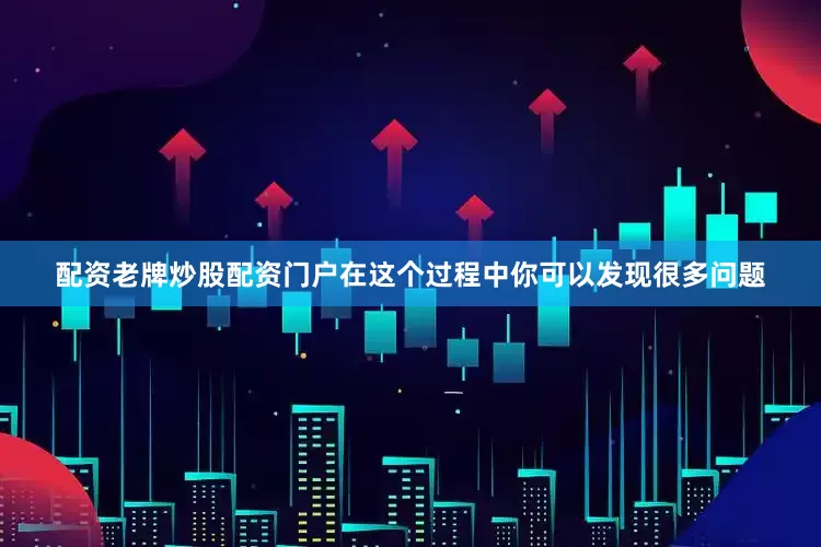 配资老牌炒股配资门户在这个过程中你可以发现很多问题
