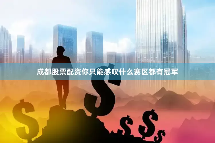 成都股票配资你只能感叹什么赛区都有冠军