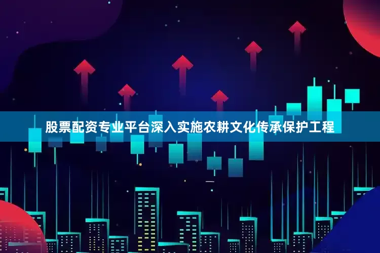 股票配资专业平台深入实施农耕文化传承保护工程