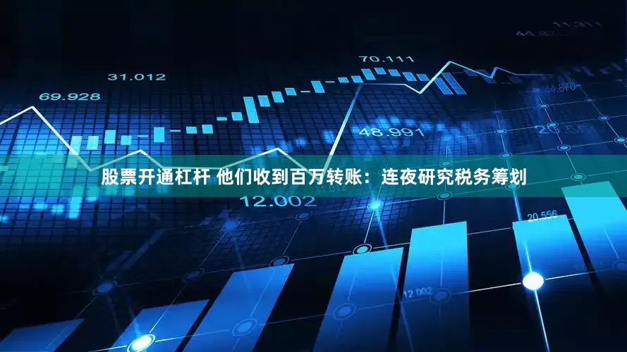 股票开通杠杆 他们收到百万转账：连夜研究税务筹划
