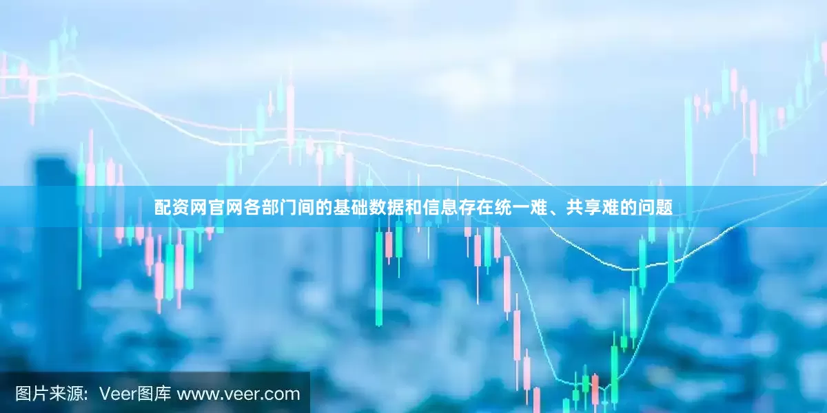 配资网官网各部门间的基础数据和信息存在统一难、共享难的问题