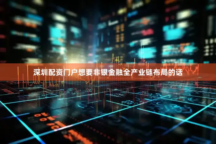 深圳配资门户想要非银金融全产业链布局的话