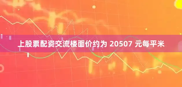 上股票配资交流楼面价约为 20507 元每平米