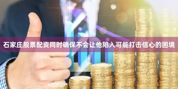 石家庄股票配资同时确保不会让他陷入可能打击信心的困境