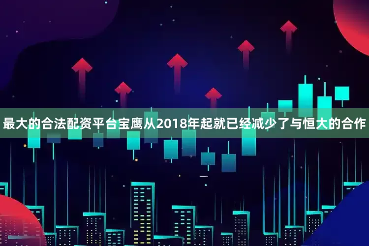 最大的合法配资平台宝鹰从2018年起就已经减少了与恒大的合作