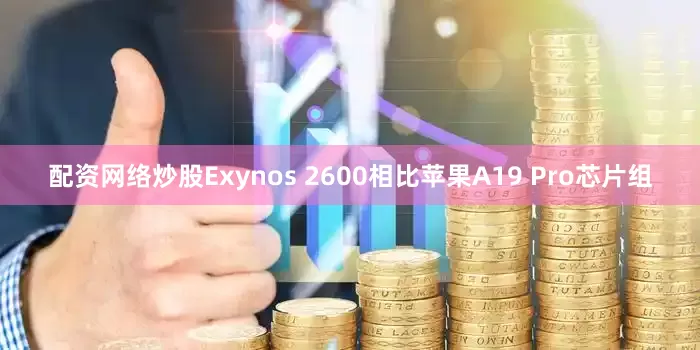 配资网络炒股Exynos 2600相比苹果A19 Pro芯片组