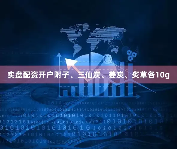 实盘配资开户附子、三仙炭、姜炭、炙草各10g