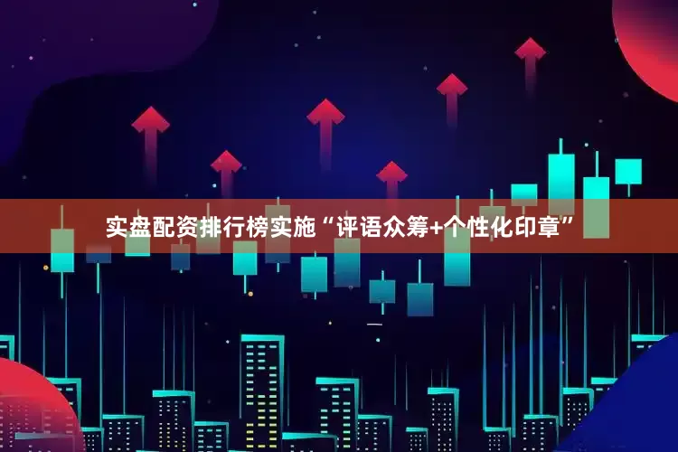 实盘配资排行榜实施“评语众筹+个性化印章”