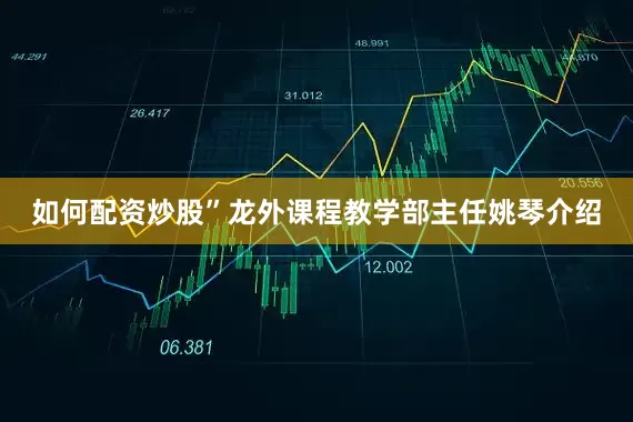 如何配资炒股”龙外课程教学部主任姚琴介绍