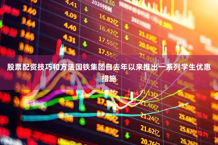 股票配资技巧和方法　　国铁集团自去年以来推出一系列学生优惠措施