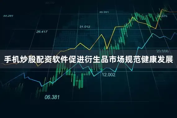 手机炒股配资软件促进衍生品市场规范健康发展