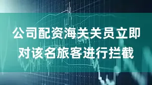 公司配资海关关员立即对该名旅客进行拦截