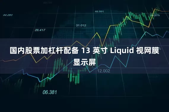 国内股票加杠杆配备 13 英寸 Liquid 视网膜显示屏