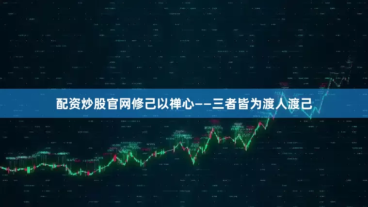 配资炒股官网修己以禅心——三者皆为渡人渡己