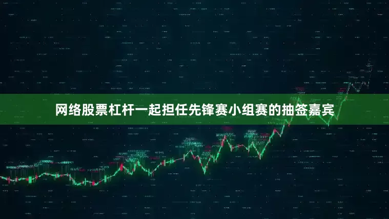网络股票杠杆一起担任先锋赛小组赛的抽签嘉宾
