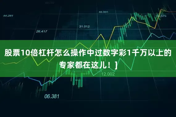 股票10倍杠杆怎么操作中过数字彩1千万以上的专家都在这儿！]