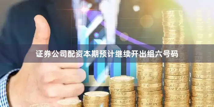 证券公司配资本期预计继续开出组六号码