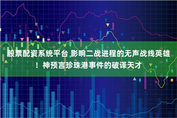股票配资系统平台 影响二战进程的无声战线英雄！神预言珍珠港事件的破译天才