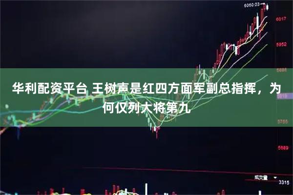 华利配资平台 王树声是红四方面军副总指挥，为何仅列大将第九