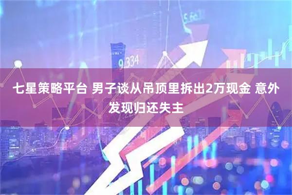 七星策略平台 男子谈从吊顶里拆出2万现金 意外发现归还失主