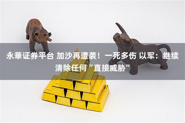 永華证券平台 加沙再遭袭！一死多伤 以军：继续清除任何“直接威胁”