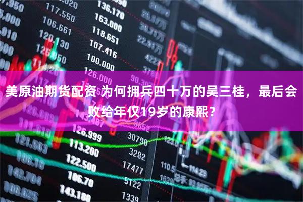 美原油期货配资 为何拥兵四十万的吴三桂，最后会败给年仅19岁的康熙？