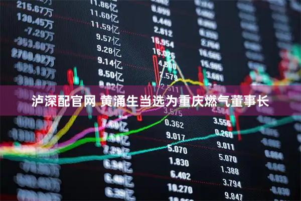 泸深配官网 黄涌生当选为重庆燃气董事长