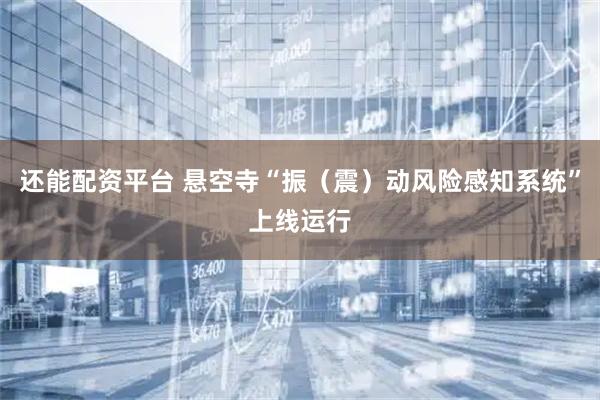 还能配资平台 悬空寺“振（震）动风险感知系统”上线运行