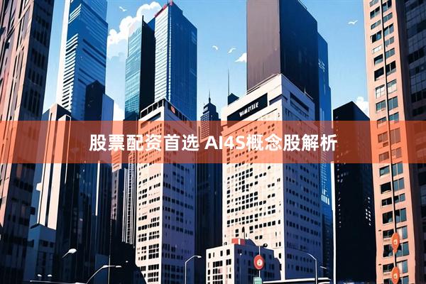 股票配资首选 AI4S概念股解析