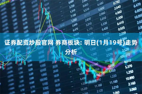 证券配资炒股官网 券商板块: 明日(1月19号)走势分析