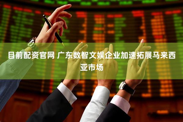 目前配资官网 广东数智文娱企业加速拓展马来西亚市场