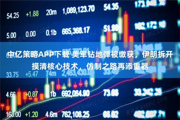 中亿策略APP下载 美军钻地弹被缴获，伊朗拆开摸清核心技术，仿制之路再添重器